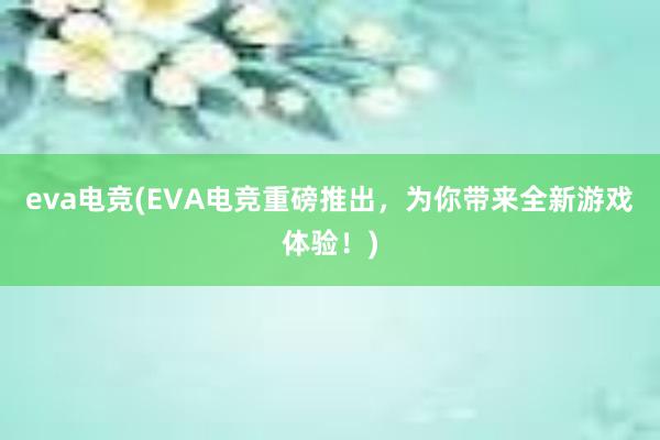 eva电竞(EVA电竞重磅推出，为你带来全新游戏体验！)