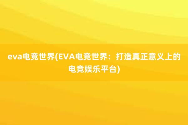 eva电竞世界(EVA电竞世界：打造真正意义上的电竞娱乐平台)