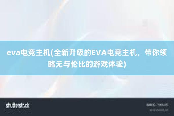 eva电竞主机(全新升级的EVA电竞主机，带你领略无与伦比的游戏体验)