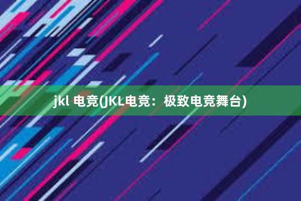 jkl 电竞(JKL电竞：极致电竞舞台)