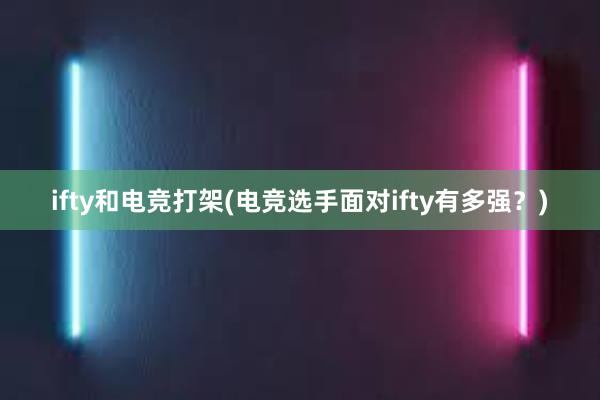 ifty和电竞打架(电竞选手面对ifty有多强？)