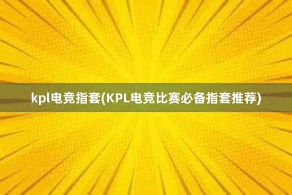 kpl电竞指套(KPL电竞比赛必备指套推荐)