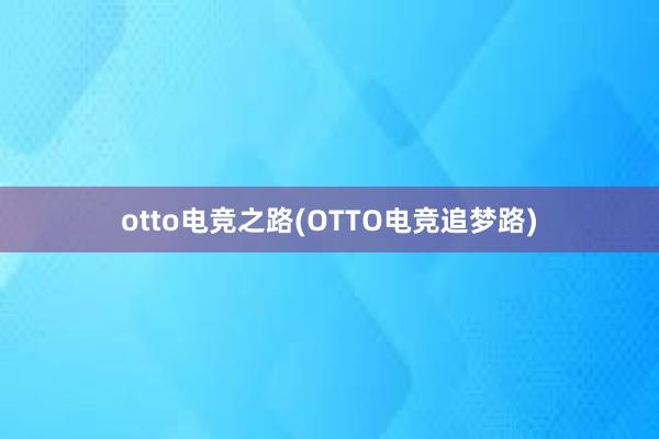 otto电竞之路(OTTO电竞追梦路)