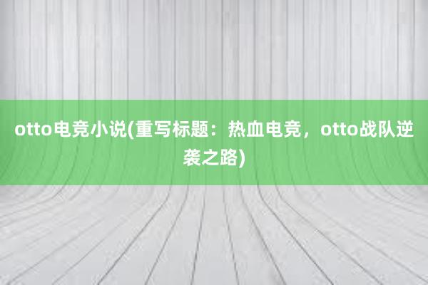 otto电竞小说(重写标题：热血电竞，otto战队逆袭之路)