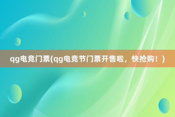 qg电竞门票(qg电竞节门票开售啦，快抢购！)