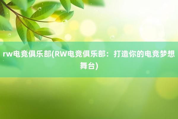 rw电竞俱乐部(RW电竞俱乐部：打造你的电竞梦想舞台)