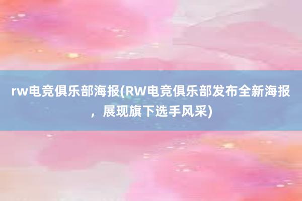 rw电竞俱乐部海报(RW电竞俱乐部发布全新海报，展现旗下选手风采)