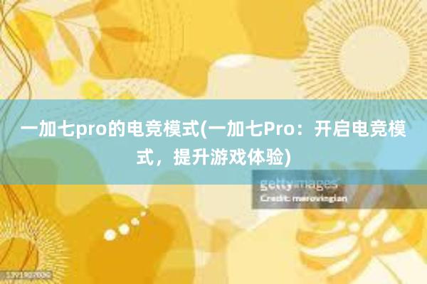 一加七pro的电竞模式(一加七Pro：开启电竞模式，提升游戏体验)