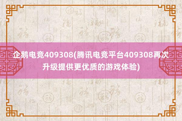 企鹅电竞409308(腾讯电竞平台409308再次升级提供更优质的游戏体验)