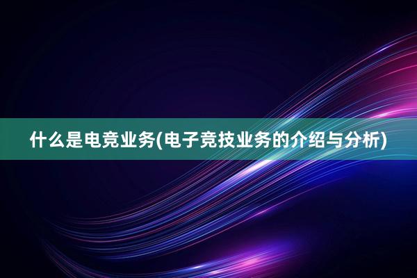 什么是电竞业务(电子竞技业务的介绍与分析)