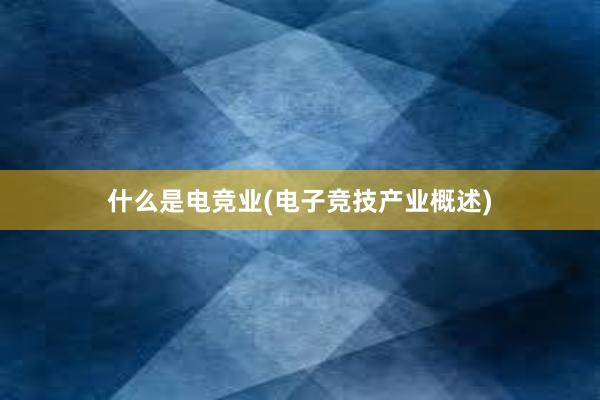 什么是电竞业(电子竞技产业概述)