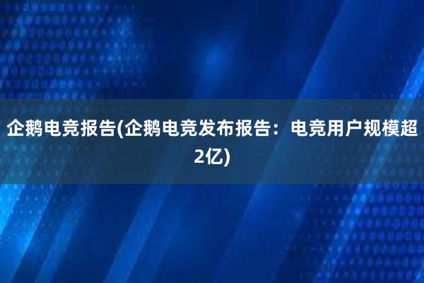 企鹅电竞报告(企鹅电竞发布报告：电竞用户规模超2亿)