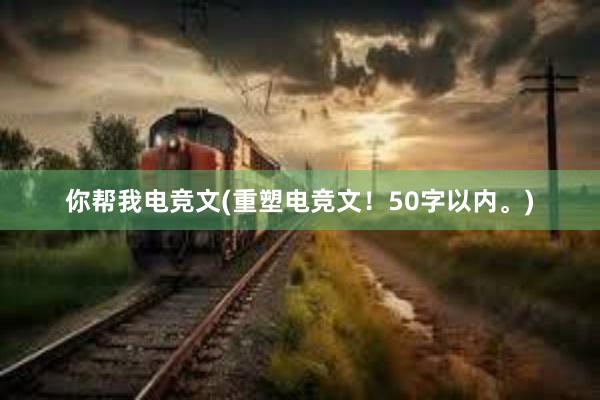 你帮我电竞文(重塑电竞文！50字以内。)