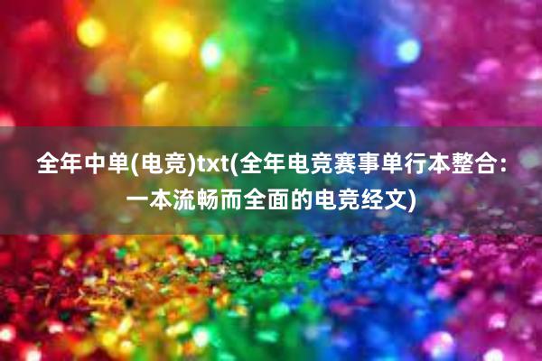 全年中单(电竞)txt(全年电竞赛事单行本整合：一本流畅而全面的电竞经文)