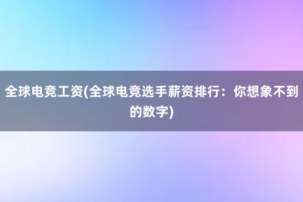 全球电竞工资(全球电竞选手薪资排行：你想象不到的数字)