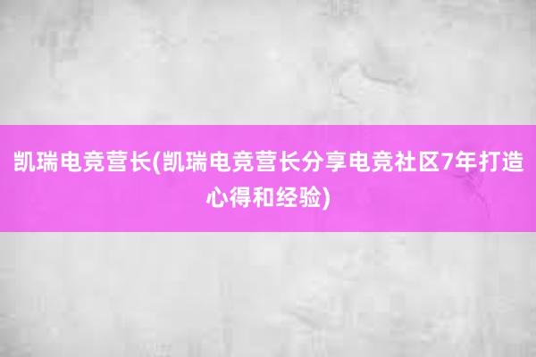 凯瑞电竞营长(凯瑞电竞营长分享电竞社区7年打造心得和经验)