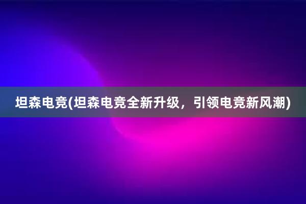 坦森电竞(坦森电竞全新升级，引领电竞新风潮)