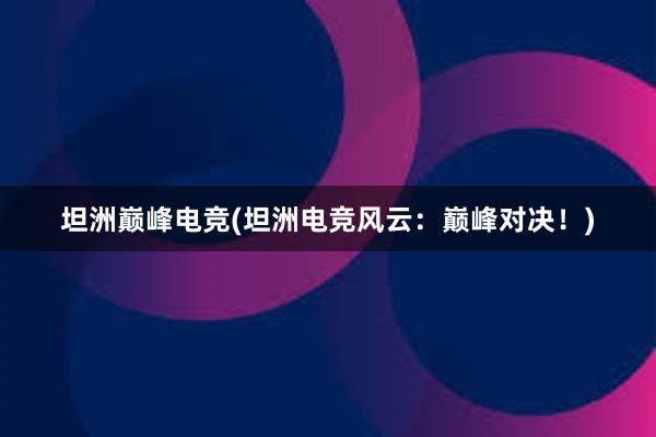 坦洲巅峰电竞(坦洲电竞风云：巅峰对决！)