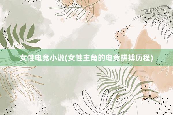 女性电竞小说(女性主角的电竞拼搏历程)