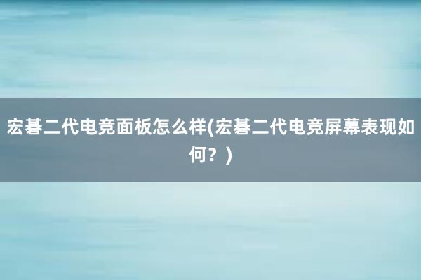 宏碁二代电竞面板怎么样(宏碁二代电竞屏幕表现如何？)