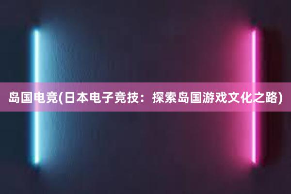 岛国电竞(日本电子竞技：探索岛国游戏文化之路)