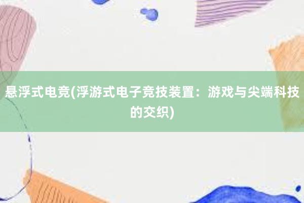 悬浮式电竞(浮游式电子竞技装置：游戏与尖端科技的交织)