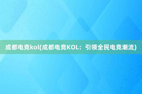 成都电竞kol(成都电竞KOL：引领全民电竞潮流)