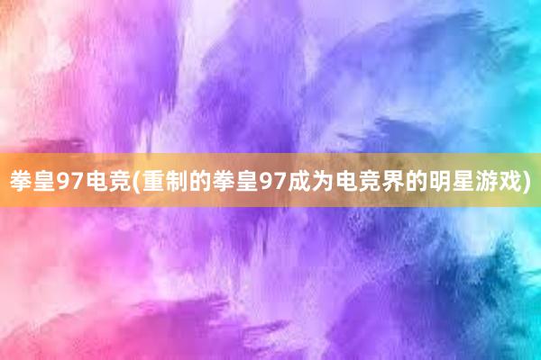 拳皇97电竞(重制的拳皇97成为电竞界的明星游戏)