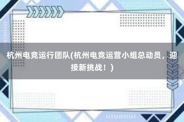 杭州电竞运行团队(杭州电竞运营小组总动员，迎接新挑战！)