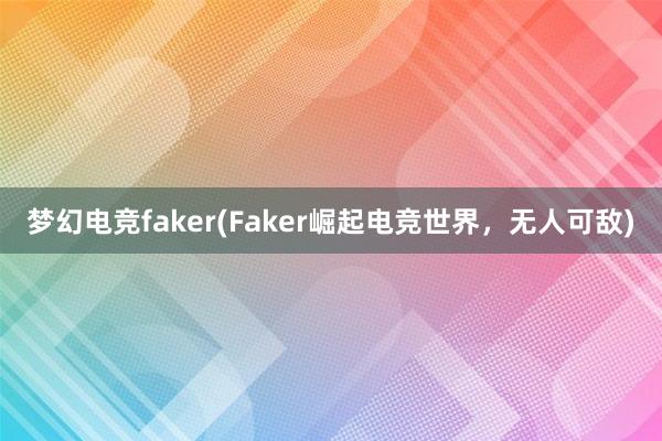 梦幻电竞faker(Faker崛起电竞世界，无人可敌)