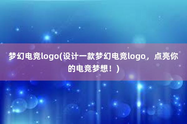 梦幻电竞logo(设计一款梦幻电竞logo，点亮你的电竞梦想！)