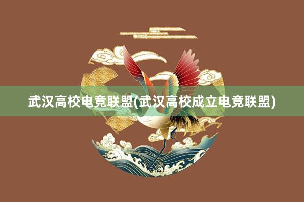 武汉高校电竞联盟(武汉高校成立电竞联盟)