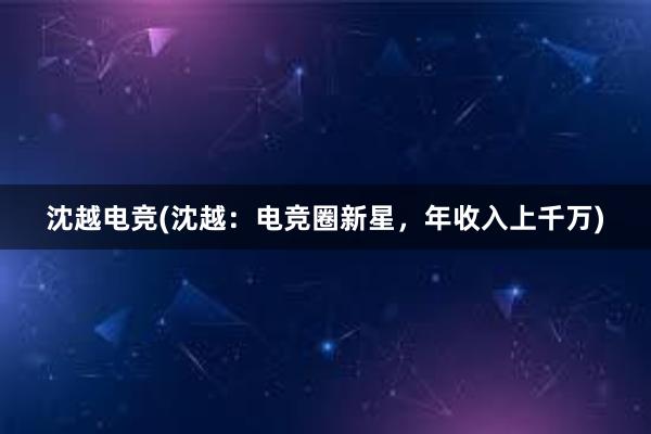 沈越电竞(沈越：电竞圈新星，年收入上千万)