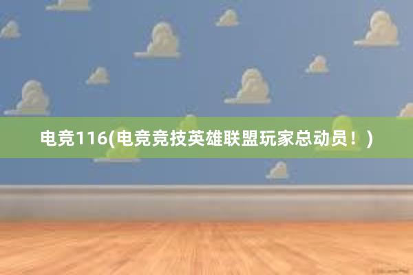 电竞116(电竞竞技英雄联盟玩家总动员！)