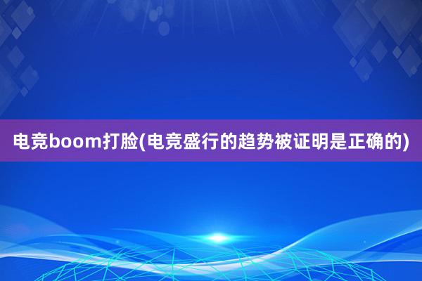 电竞boom打脸(电竞盛行的趋势被证明是正确的)