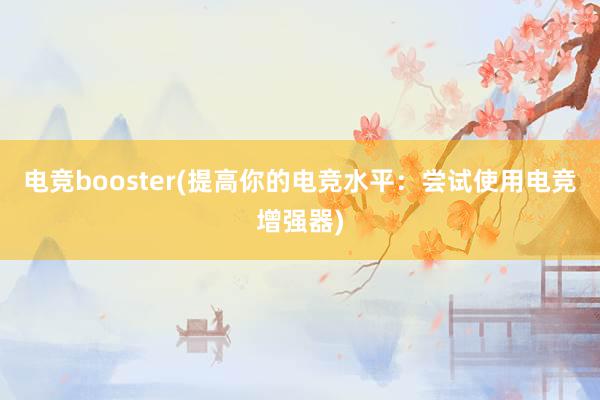 电竞booster(提高你的电竞水平：尝试使用电竞增强器)