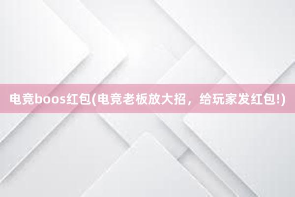 电竞boos红包(电竞老板放大招，给玩家发红包!)