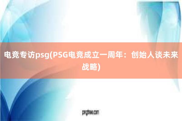 电竞专访psg(PSG电竞成立一周年：创始人谈未来战略)