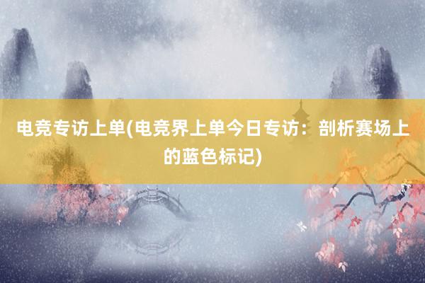 电竞专访上单(电竞界上单今日专访：剖析赛场上的蓝色标记)