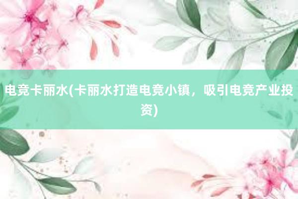 电竞卡丽水(卡丽水打造电竞小镇，吸引电竞产业投资)