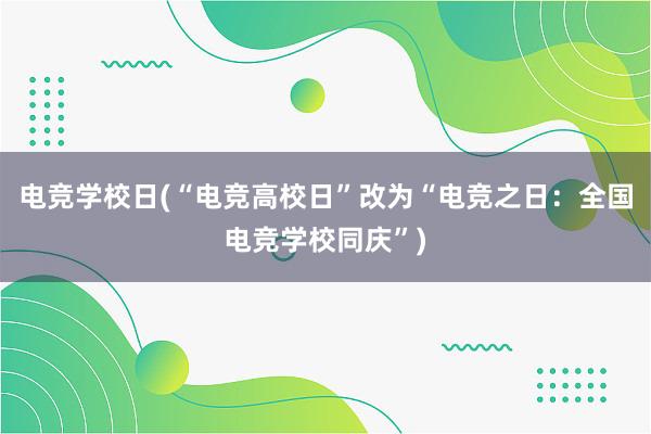 电竞学校日(“电竞高校日”改为“电竞之日：全国电竞学校同庆”)