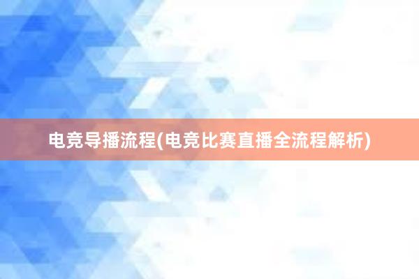 电竞导播流程(电竞比赛直播全流程解析)