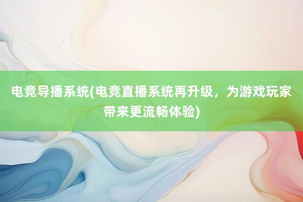 电竞导播系统(电竞直播系统再升级，为游戏玩家带来更流畅体验)