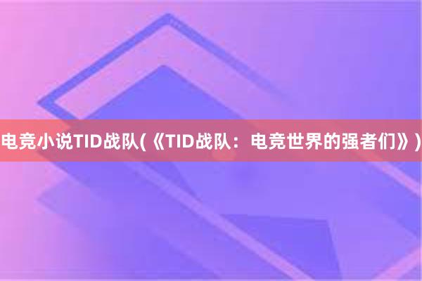 电竞小说TID战队(《TID战队：电竞世界的强者们》)