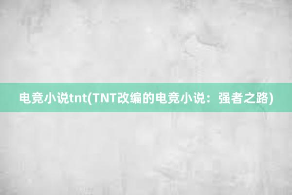 电竞小说tnt(TNT改编的电竞小说：强者之路)