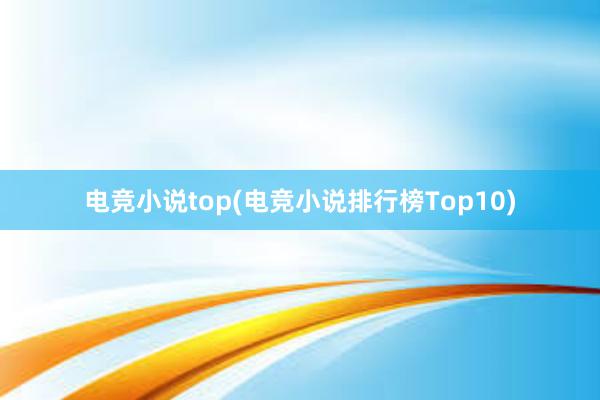 电竞小说top(电竞小说排行榜Top10)