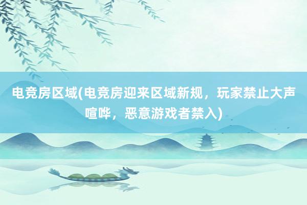 电竞房区域(电竞房迎来区域新规，玩家禁止大声喧哗，恶意游戏者禁入)