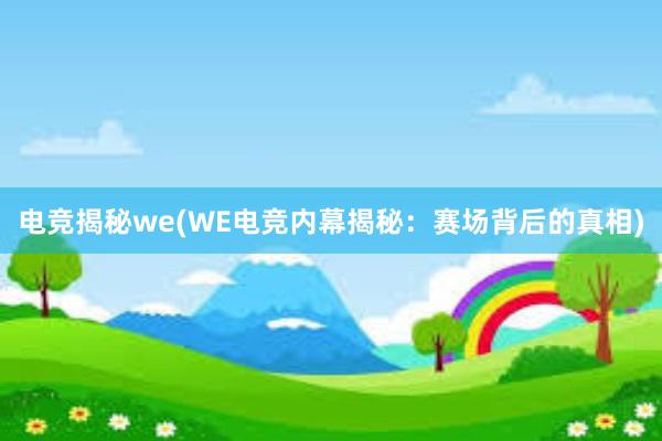 电竞揭秘we(WE电竞内幕揭秘：赛场背后的真相)