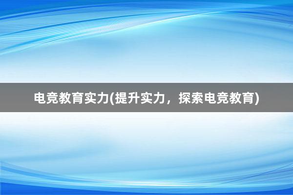 电竞教育实力(提升实力，探索电竞教育)