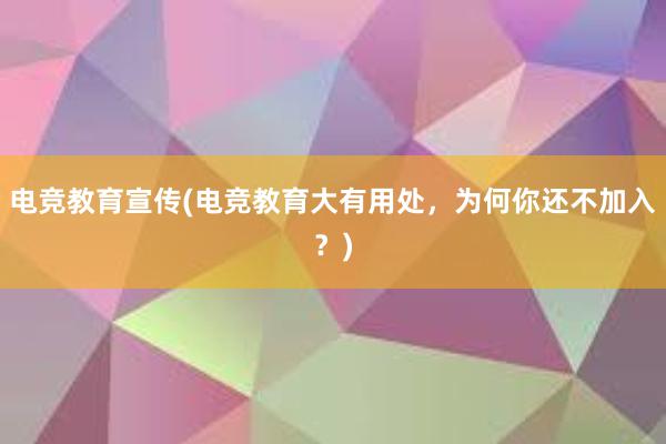 电竞教育宣传(电竞教育大有用处，为何你还不加入？)